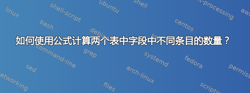 如何使用公式计算两个表中字段中不同条目的数量？