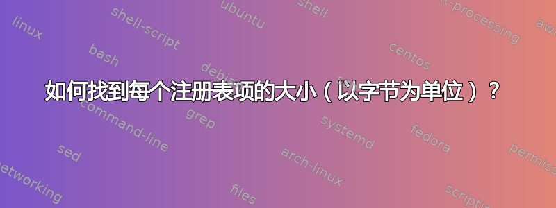 如何找到每个注册表项的大小（以字节为单位）？