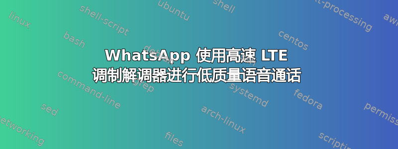 WhatsApp 使用高速 LTE 调制解调器进行低质量语音通话