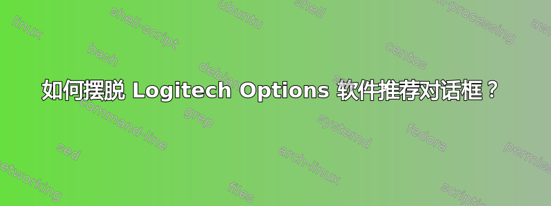 如何摆脱 Logitech Options 软件推荐对话框？