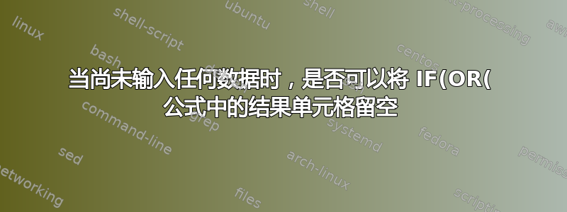 当尚未输入任何数据时，是否可以将 IF(OR( 公式中的结果单元格留空