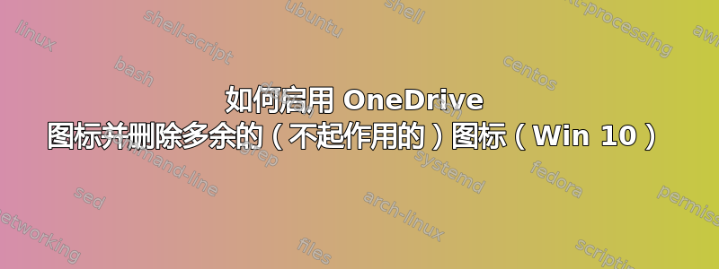 如何启用 OneDrive 图标并删除多余的（不起作用的）图标（Win 10）