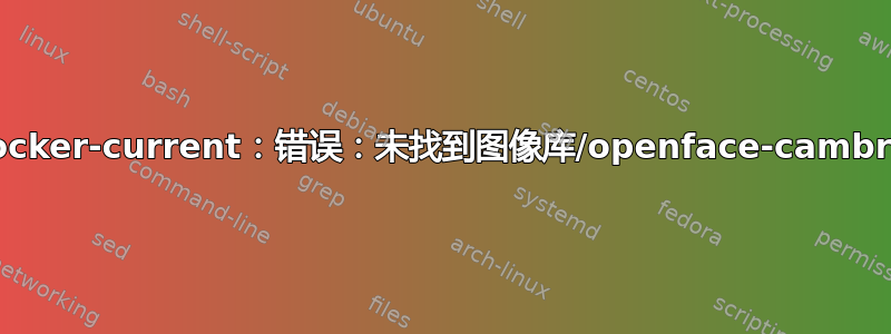 /usr/bin/docker-current：错误：未找到图像库/openface-cambridge：最新