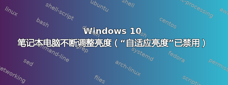 Windows 10 笔记本电脑不断调整亮度（“自适应亮度”已禁用）