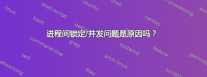 进程间锁定/并发问题是原因吗？