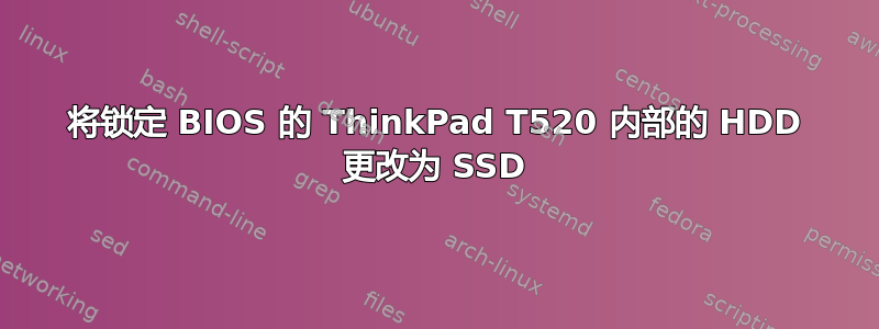 将锁定 BIOS 的 ThinkPad T520 内部的 HDD 更改为 SSD