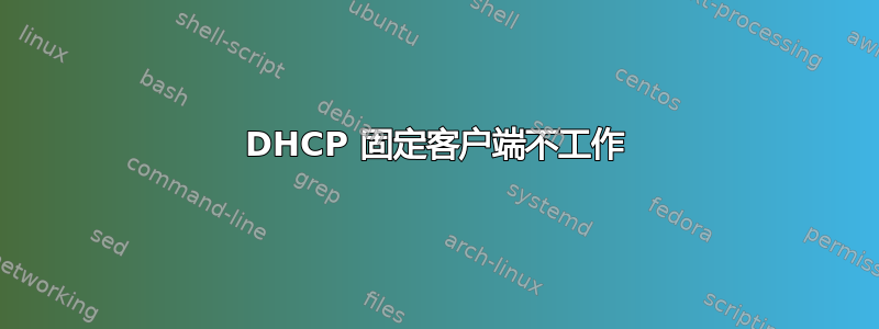 DHCP 固定客户端不工作