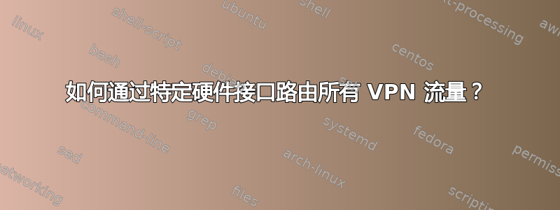 如何通过特定硬件接口路由所有 VPN 流量？