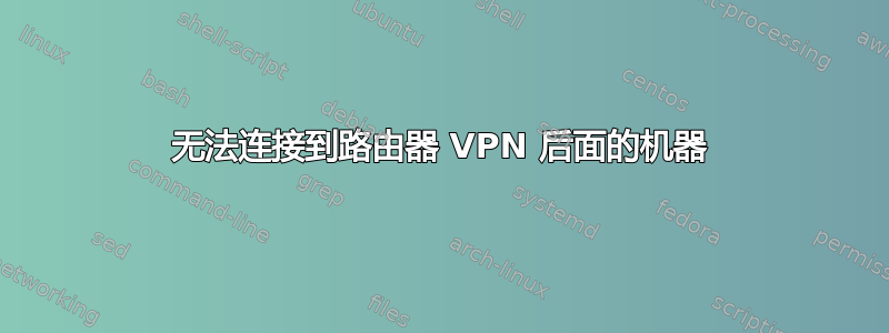 无法连接到路由器 VPN 后面的机器