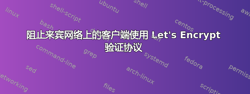 阻止来宾网络上的客户端使用 Let's Encrypt 验证协议