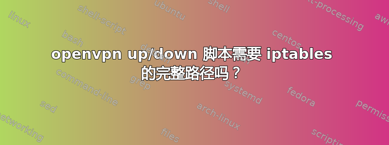 openvpn up/down 脚本需要 iptables 的完整路径吗？