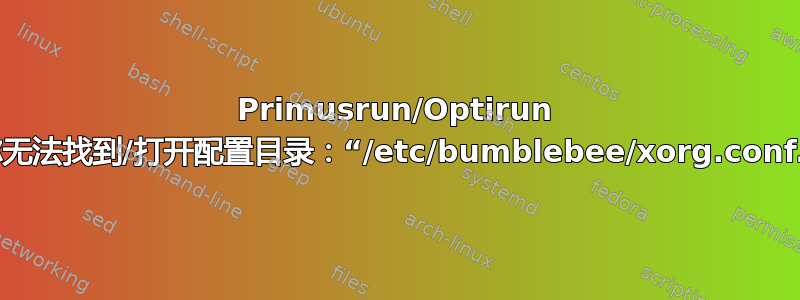 Primusrun/Optirun 据称无法找到/打开配置目录：“/etc/bumblebee/xorg.conf.d”