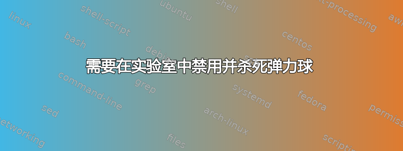 需要在实验室中禁用并杀死弹力球