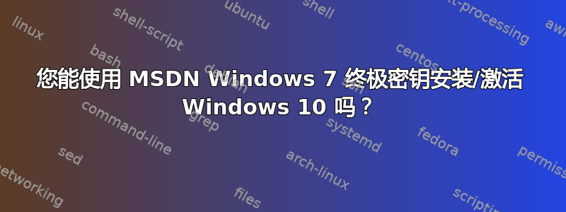 您能使用 MSDN Windows 7 终极密钥安装/激活 Windows 10 吗？