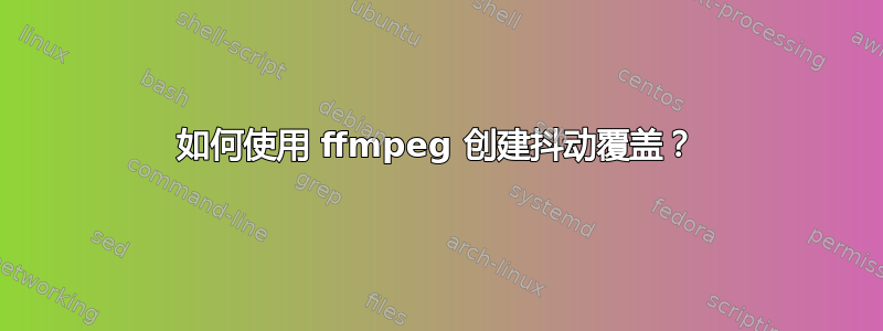 如何使用 ffmpeg 创建抖动覆盖？