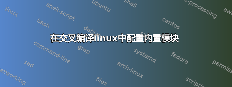 在交叉编译linux中配置内置模块