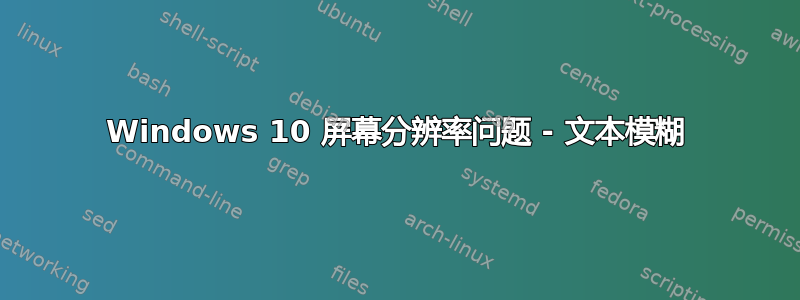 Windows 10 屏幕分辨率问题 - 文本模糊