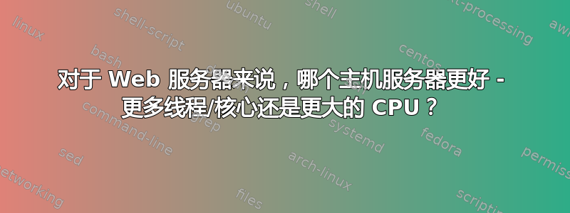 对于 Web 服务器来说，哪个主机服务器更好 - 更多线程/核心还是更大的 CPU？