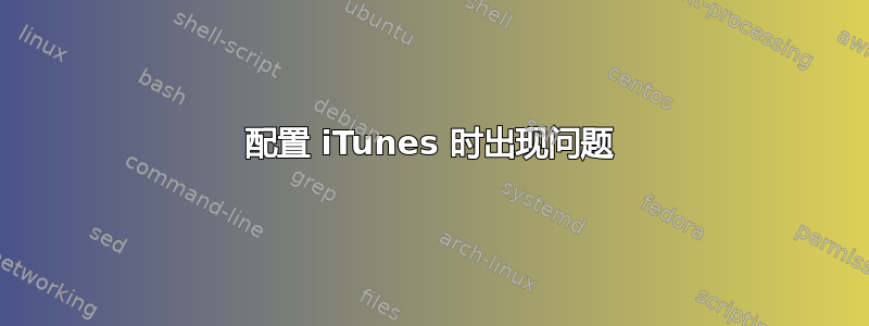 配置 iTunes 时出现问题