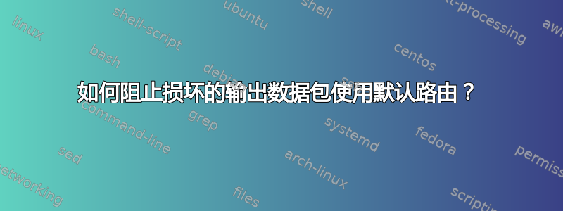 如何阻止损坏的输出数据包使用默认路由？