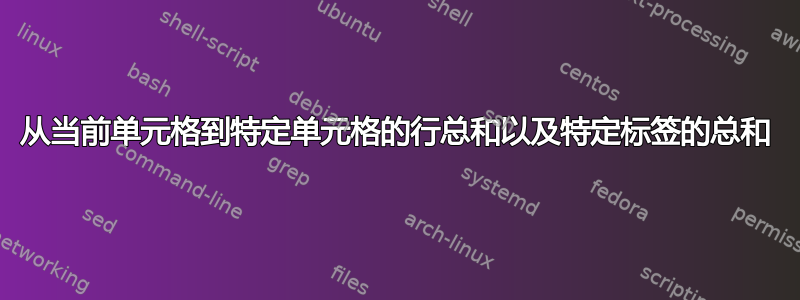 从当前单元格到特定单元格的行总和以及特定标签的总和