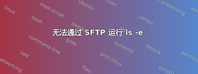 无法通过 SFTP 运行 ls -e