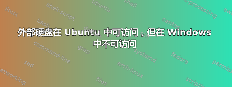 外部硬盘在 Ubuntu 中可访问，但在 Windows 中不可访问