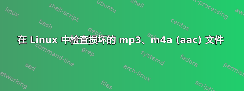 在 Linux 中检查损坏的 mp3、m4a (aac) 文件