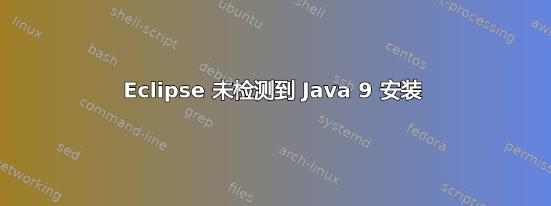 Eclipse 未检测到 Java 9 安装