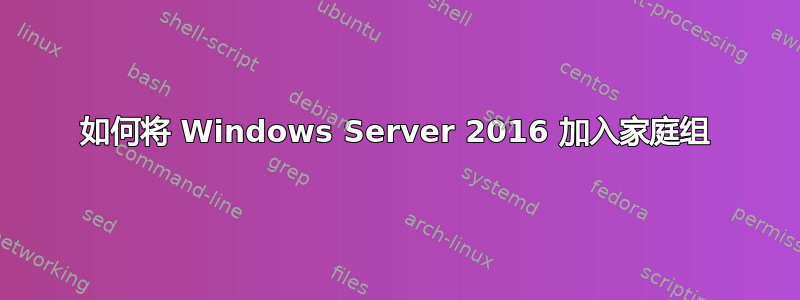 如何将 Windows Server 2016 加入家庭组