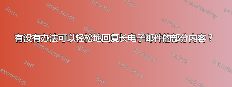 有没有办法可以轻松地回复长电子邮件的部分内容？