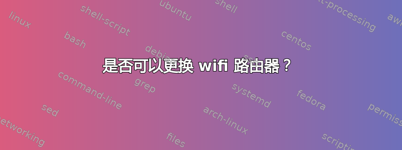 是否可以更换 wifi 路由器？