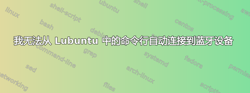 我无法从 Lubuntu 中的命令行自动连接到蓝牙设备