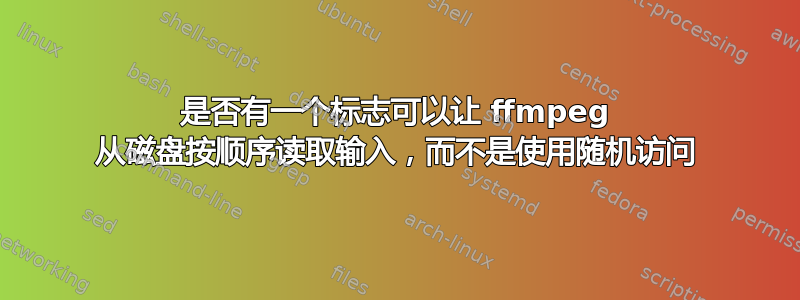 是否有一个标志可以让 ffmpeg 从磁盘按顺序读取输入，而不是使用随机访问