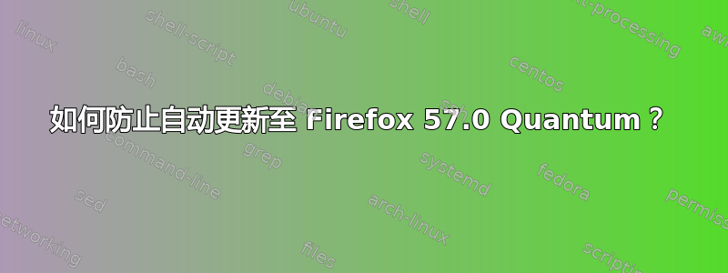 如何防止自动更新至 Firefox 57.0 Quantum？