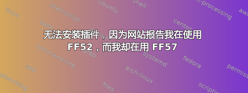 无法安装插件，因为网站报告我在使用 FF52，而我却在用 FF57