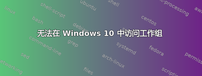 无法在 Windows 10 中访问工作组