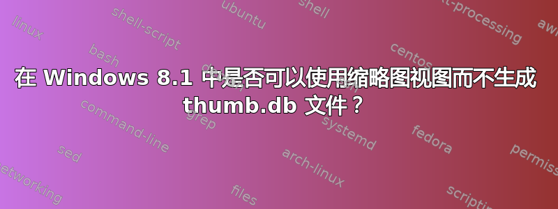 在 Windows 8.1 中是否可以使用缩略图视图而不生成 thumb.db 文件？