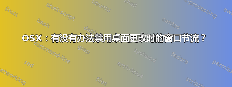 OSX：有没有办法禁用桌面更改时的窗口节流？