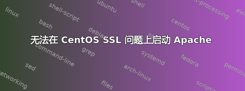 无法在 CentOS SSL 问题上启动 Apache