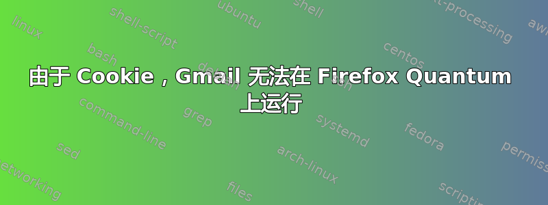 由于 Cookie，Gmail 无法在 Firefox Quantum 上运行