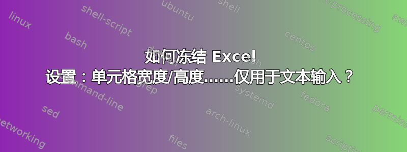 如何冻结 Excel 设置：单元格宽度/高度……仅用于文本输入？