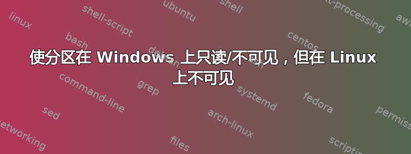 使分区在 Windows 上只读/不可见，但在 Linux 上不可见