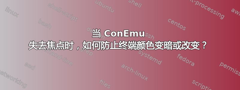 当 ConEmu 失去焦点时，如何防止终端颜色变暗或改变？