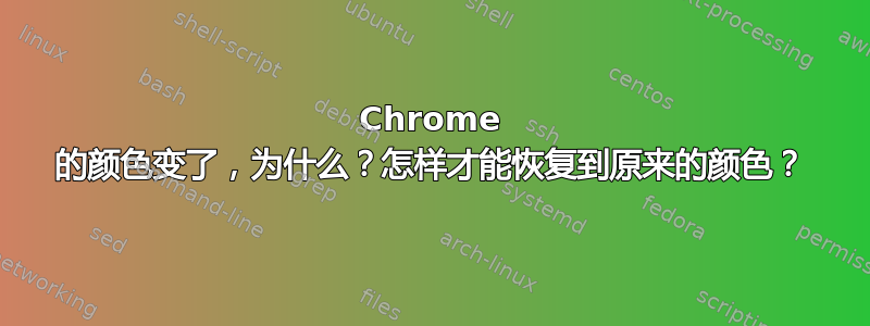 Chrome 的颜色变了，为什么？怎样才能恢复到原来的颜色？