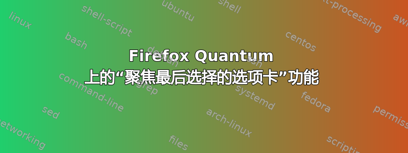 Firefox Quantum 上的“聚焦最后选择的选项卡”功能