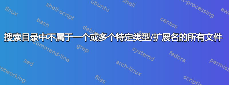 搜索目录中不属于一个或多个特定类型/扩展名的所有文件