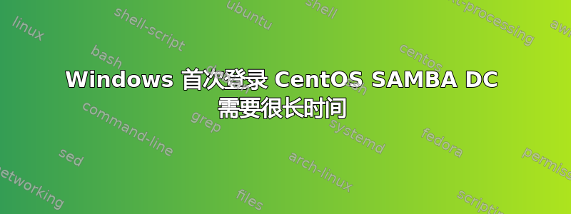 Windows 首次登录 CentOS SAMBA DC 需要很长时间