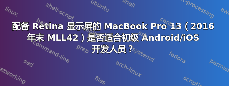 配备 Retina 显示屏的 MacBook Pro 13（2016 年末 MLL42）是否适合初级 Android/iOS 开发人员？