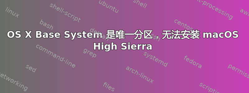 OS X Base System 是唯一分区，无法安装 macOS High Sierra